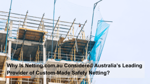 Why Is Netting.com.au Considered Australia’s Leading Provider of Custom-Made Safety Netting